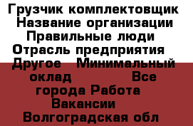 Грузчик-комплектовщик › Название организации ­ Правильные люди › Отрасль предприятия ­ Другое › Минимальный оклад ­ 21 000 - Все города Работа » Вакансии   . Волгоградская обл.